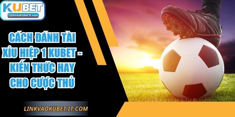 Cách Đánh Tài Xỉu Hiệp 1 KUBET