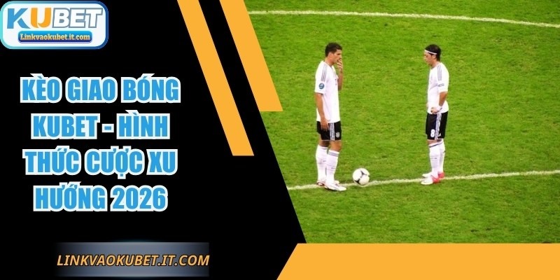 Kèo Giao Bóng KUBET