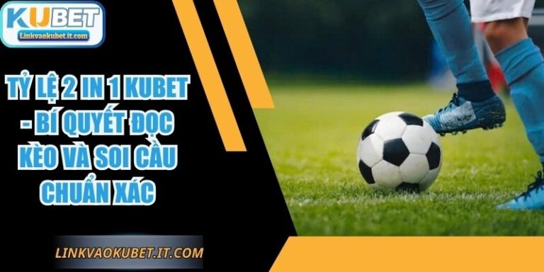 Tỷ Lệ 2 In 1 KUBET - Bí Quyết Đọc Kèo Và Soi Cầu Chuẩn Xác 8 Tỷ Lệ 2 In 1 KUBET